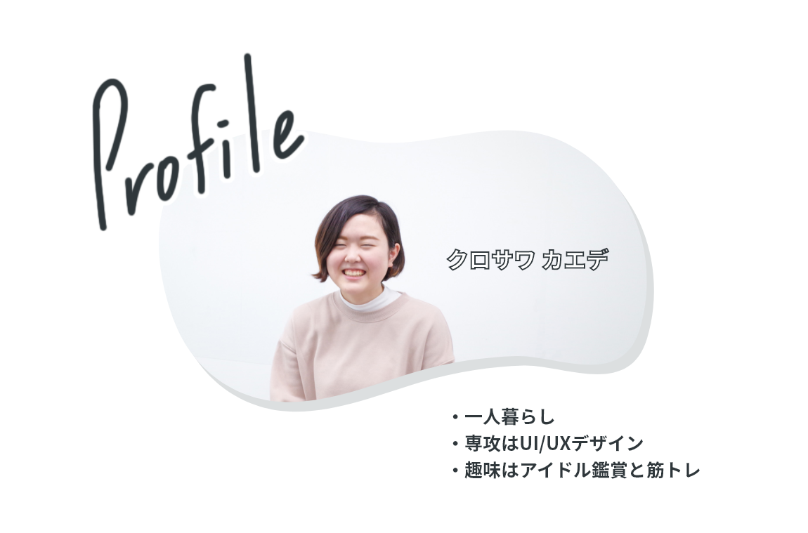Profile クロサワカエデ 一人暮らし 専攻はUI/UXデザイン 趣味はアイドル鑑賞と筋トレ